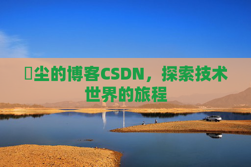 玦尘的博客CSDN,探索技术世界的旅程